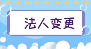 蕪湖變更公司法人需要提交哪些材料？多長時間辦好？